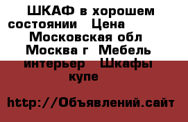 ШКАФ в хорошем состоянии › Цена ­ 4 000 - Московская обл., Москва г. Мебель, интерьер » Шкафы, купе   